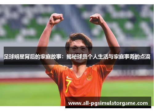 足球明星背后的家庭故事：揭秘球员个人生活与家庭事务的点滴