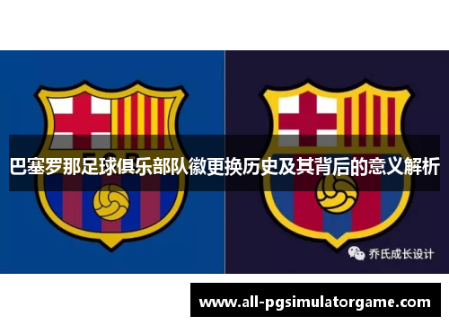 巴塞罗那足球俱乐部队徽更换历史及其背后的意义解析
