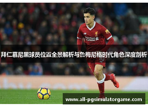 拜仁慕尼黑球员位置全景解析与鲁梅尼格时代角色深度剖析 拜仁慕尼黑球员位置全景解析与鲁梅尼格时代角色深度剖析