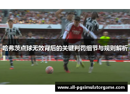 哈弗茨点球无效背后的关键判罚细节与规则解析