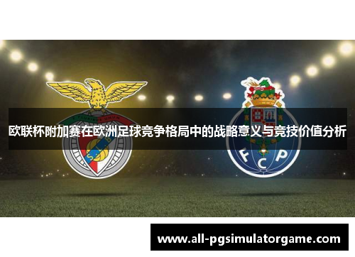 欧联杯附加赛在欧洲足球竞争格局中的战略意义与竞技价值分析