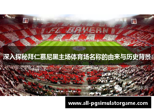 深入探秘拜仁慕尼黑主场体育场名称的由来与历史背景