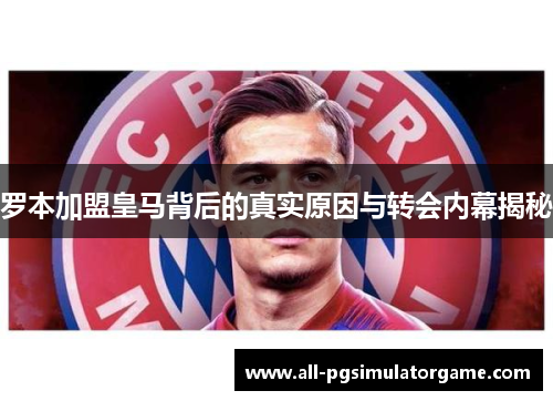 罗本加盟皇马背后的真实原因与转会内幕揭秘 罗本加盟皇马背后的真实原因与转会内幕揭秘