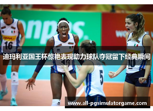 迪玛利亚国王杯惊艳表现助力球队夺冠留下经典瞬间