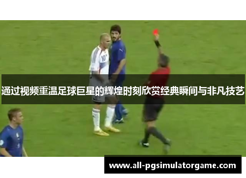 通过视频重温足球巨星的辉煌时刻欣赏经典瞬间与非凡技艺 通过视频重温足球巨星的辉煌时刻欣赏经典瞬间与非凡技艺