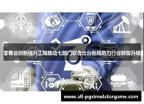 零售业创新提升工程推动七部门联合出台新规助力行业转型升级