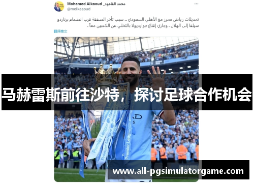 马赫雷斯前往沙特,探讨足球合作机会 马赫雷斯前往沙特,探讨足球合作机会