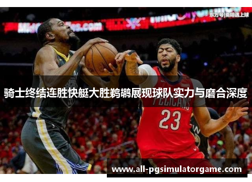 骑士终结连胜快艇大胜鹈鹕展现球队实力与磨合深度