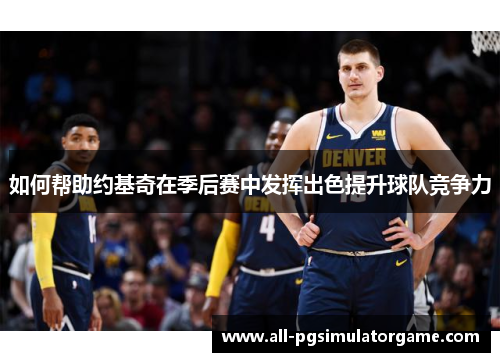 如何帮助约基奇在季后赛中发挥出色提升球队竞争力