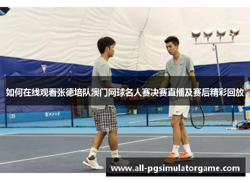 如何在线观看张德培队澳门网球名人赛决赛直播及赛后精彩回放