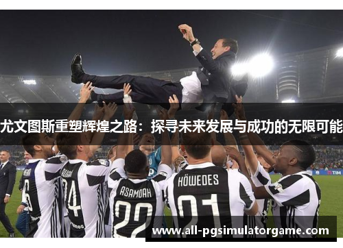 尤文图斯重塑辉煌之路：探寻未来发展与成功的无限可能