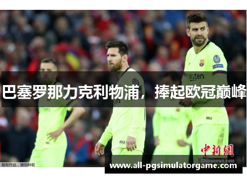 巴塞罗那力克利物浦，捧起欧冠巅峰