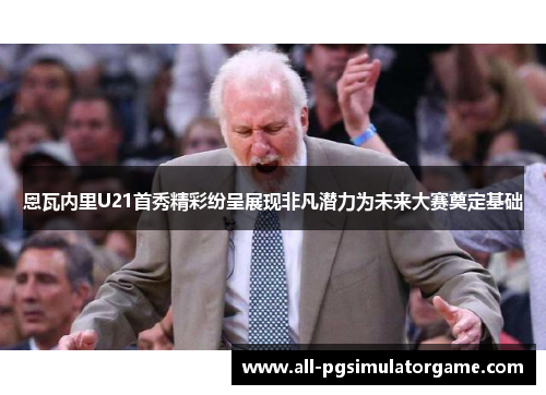 恩瓦内里U21首秀精彩纷呈展现非凡潜力为未来大赛奠定基础