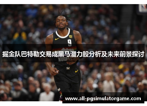 掘金队巴特勒交易成黑马潜力股分析及未来前景探讨