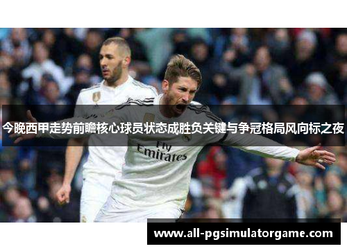 今晚西甲走势前瞻核心球员状态成胜负关键与争冠格局风向标之夜