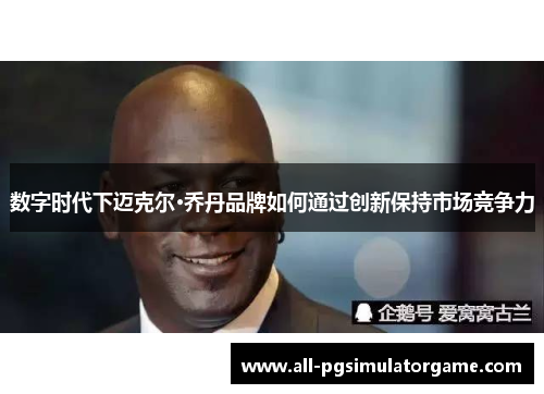 数字时代下迈克尔·乔丹品牌如何通过创新保持市场竞争力