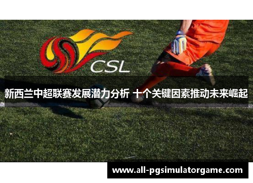 新西兰中超联赛发展潜力分析 十个关键因素推动未来崛起