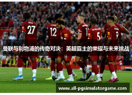曼联与利物浦的传奇对决：英超霸主的荣耀与未来挑战
