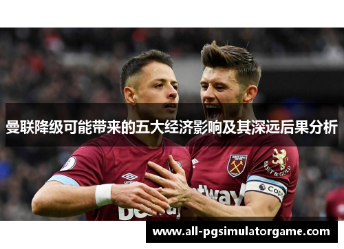 曼联降级可能带来的五大经济影响及其深远后果分析