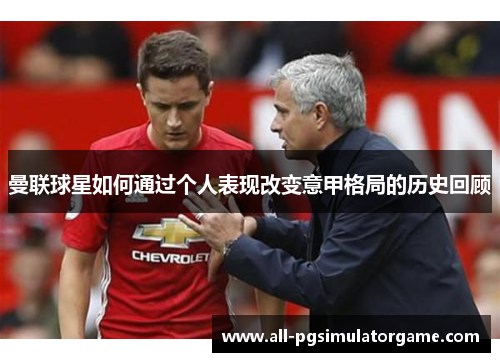 曼联球星如何通过个人表现改变意甲格局的历史回顾