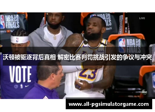 沃顿被驱逐背后真相 解密比赛判罚挑战引发的争议与冲突