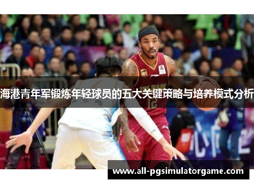 海港青年军锻炼年轻球员的五大关键策略与培养模式分析