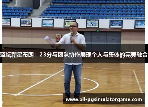 篮坛新星布朗：23分与团队协作展现个人与集体的完美融合