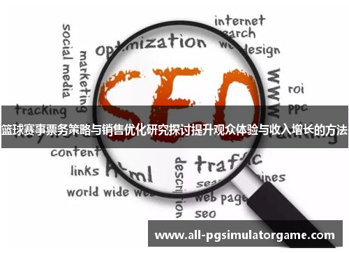 篮球赛事票务策略与销售优化研究探讨提升观众体验与收入增长的方法 篮球赛事票务策略与销售优化研究探讨提升观众体验与收入增长的方法