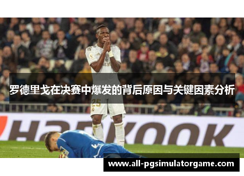 罗德里戈在决赛中爆发的背后原因与关键因素分析
