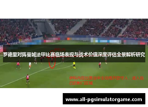 罗德里对阵曼城法甲比赛临场表现与战术价值深度评估全景解析研究