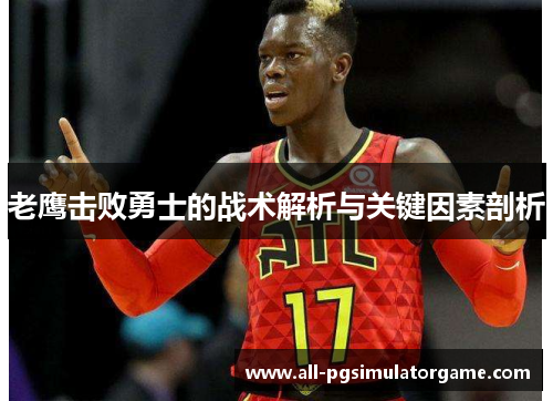 老鹰击败勇士的战术解析与关键因素剖析