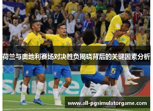 荷兰与奥地利赛场对决胜负揭晓背后的关键因素分析