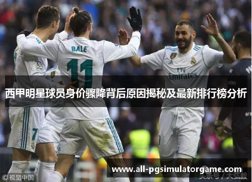 西甲明星球员身价骤降背后原因揭秘及最新排行榜分析