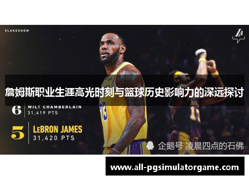 詹姆斯职业生涯高光时刻与篮球历史影响力的深远探讨