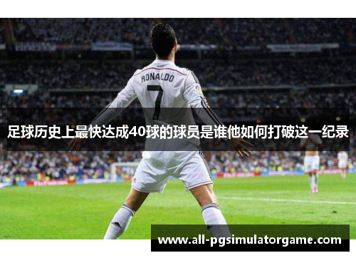 足球历史上最快达成40球的球员是谁他如何打破这一纪录