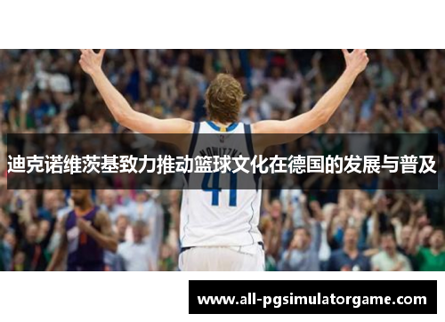 迪克诺维茨基致力推动篮球文化在德国的发展与普及