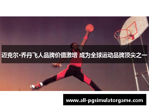 迈克尔·乔丹飞人品牌价值激增 成为全球运动品牌顶尖之一