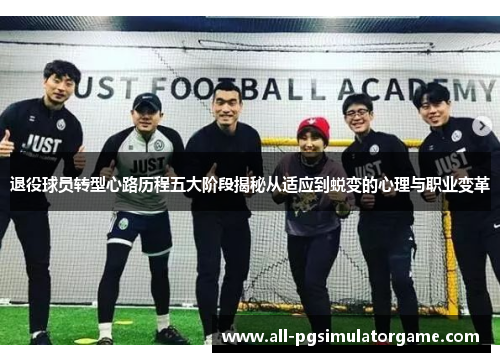 退役球员转型心路历程五大阶段揭秘从适应到蜕变的心理与职业变革