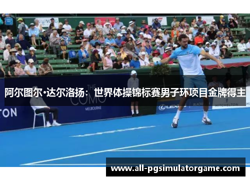 阿尔图尔·达尔洛扬：世界体操锦标赛男子环项目金牌得主