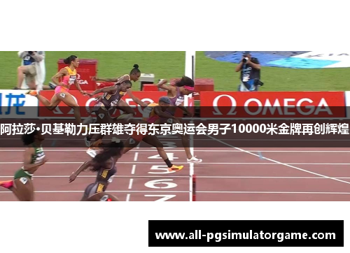 阿拉莎·贝基勒力压群雄夺得东京奥运会男子10000米金牌再创辉煌