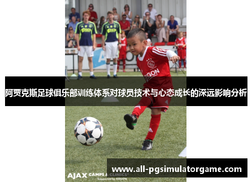 阿贾克斯足球俱乐部训练体系对球员技术与心态成长的深远影响分析