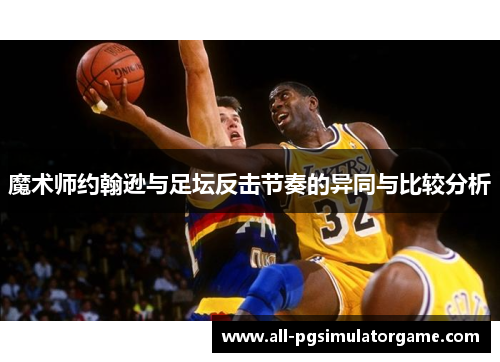 魔术师约翰逊与足坛反击节奏的异同与比较分析